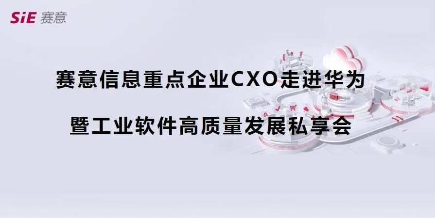 活动报道｜赛意信息重点企业CXO走进华为第四期（深圳站）成功举办，共商数字化集成供应链新蓝图